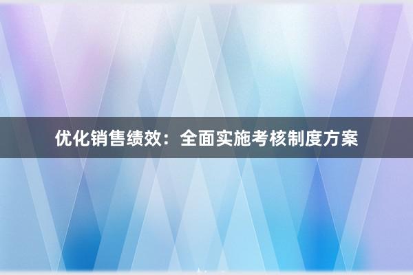 优化销售绩效：全面实施考核制度方案