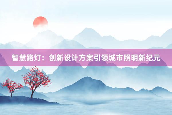 智慧路灯：创新设计方案引领城市照明新纪元