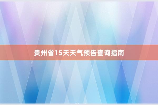 贵州省15天天气预告查询指南